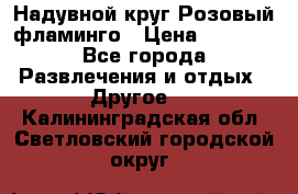 Надувной круг Розовый фламинго › Цена ­ 1 500 - Все города Развлечения и отдых » Другое   . Калининградская обл.,Светловский городской округ 